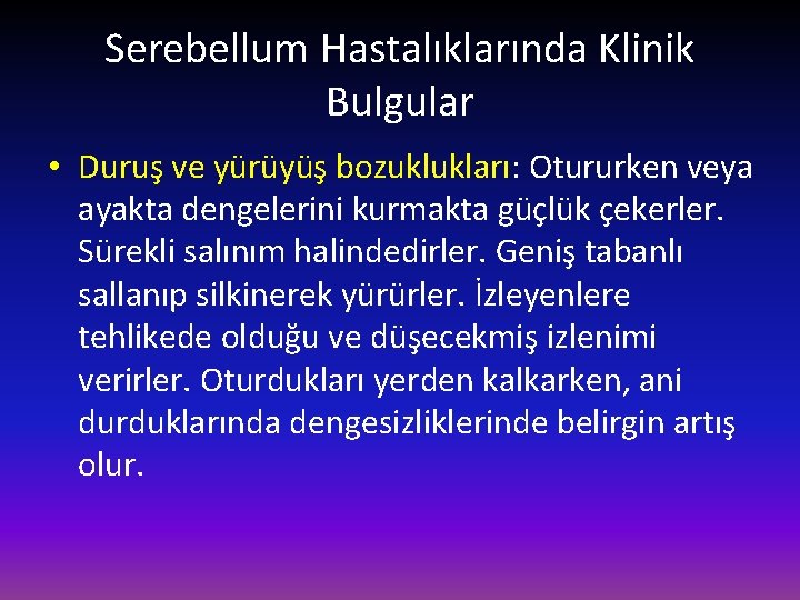 Serebellum Hastalıklarında Klinik Bulgular • Duruş ve yürüyüş bozuklukları: Otururken veya ayakta dengelerini kurmakta