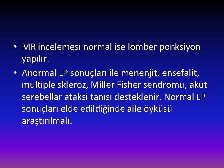  • MR incelemesi normal ise lomber ponksiyon yapılır. • Anormal LP sonuçları ile