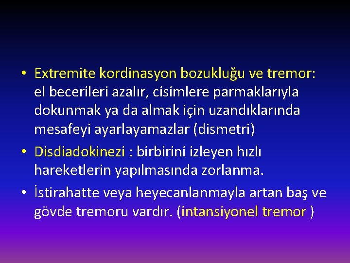 • Extremite kordinasyon bozukluğu ve tremor: el becerileri azalır, cisimlere parmaklarıyla dokunmak ya