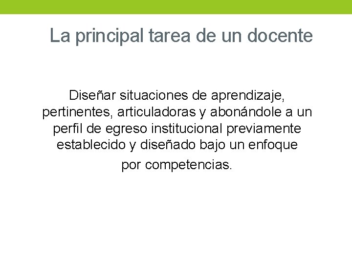 La principal tarea de un docente Diseñar situaciones de aprendizaje, pertinentes, articuladoras y abonándole