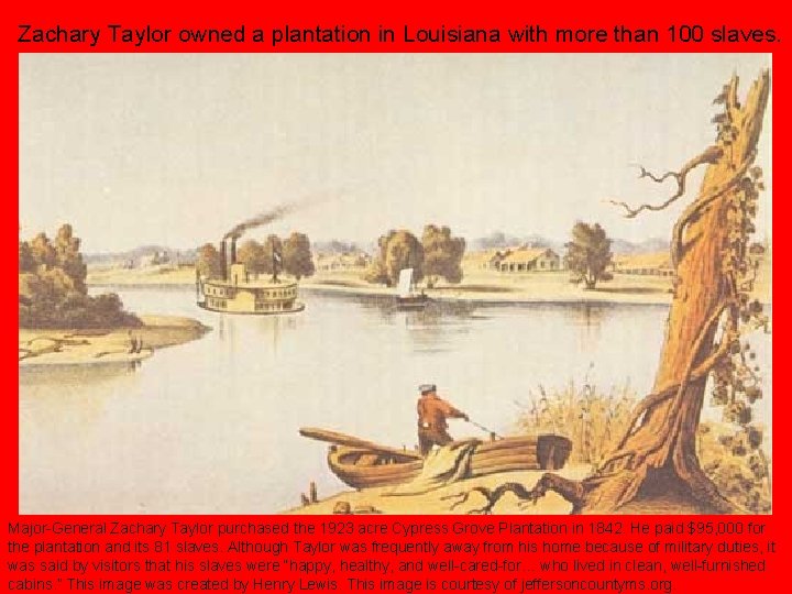 Zachary Taylor owned a plantation in Louisiana with more than 100 slaves. Major-General Zachary