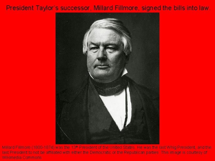 President Taylor’s successor, Millard Fillmore, signed the bills into law. Millard Fillmore (1800 -1874)