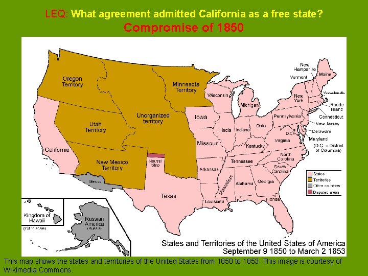 LEQ: What agreement admitted California as a free state? Compromise of 1850 This map