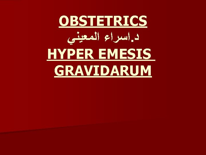OBSTETRICS ﺍﻟﻤﻌﻴﻨﻲ ﺍﺳﺮﺍﺀ. ﺩ HYPER EMESIS GRAVIDARUM 