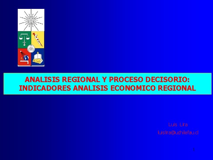 ANALISIS REGIONAL Y PROCESO DECISORIO: INDICADORES ANALISIS ECONOMICO REGIONAL Luis Lira luislira@uchilefau. cl 1