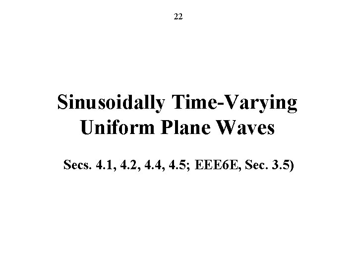 22 Sinusoidally Time-Varying Uniform Plane Waves Secs. 4. 1, 4. 2, 4. 4, 4.