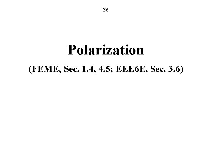 36 Polarization (FEME, Sec. 1. 4, 4. 5; EEE 6 E, Sec. 3. 6)