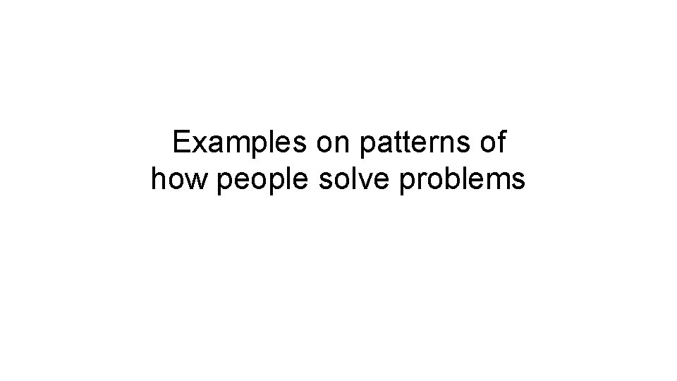 Examples on patterns of how people solve problems 