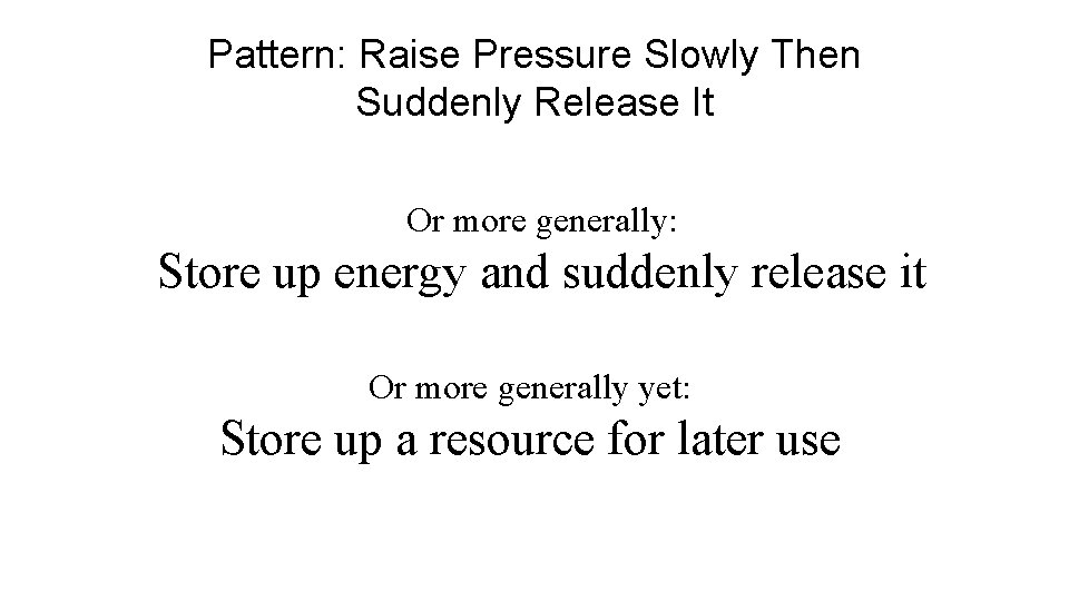 Pattern: Raise Pressure Slowly Then Suddenly Release It Or more generally: Store up energy