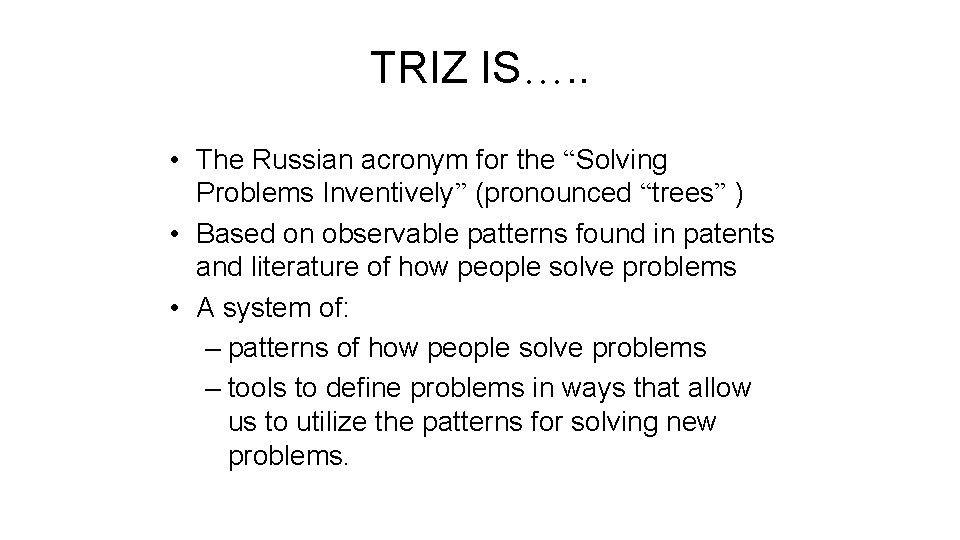 TRIZ IS…. . • The Russian acronym for the “Solving Problems Inventively” (pronounced “trees”