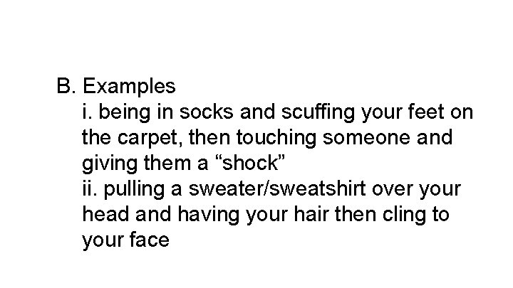 B. Examples i. being in socks and scuffing your feet on the carpet, then