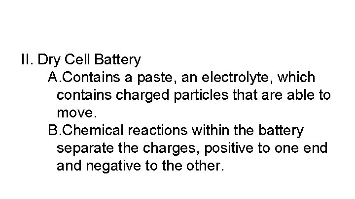 II. Dry Cell Battery A. Contains a paste, an electrolyte, which contains charged particles