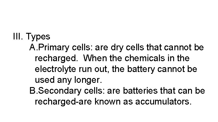 III. Types A. Primary cells: are dry cells that cannot be recharged. When the