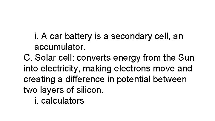 i. A car battery is a secondary cell, an accumulator. C. Solar cell: converts