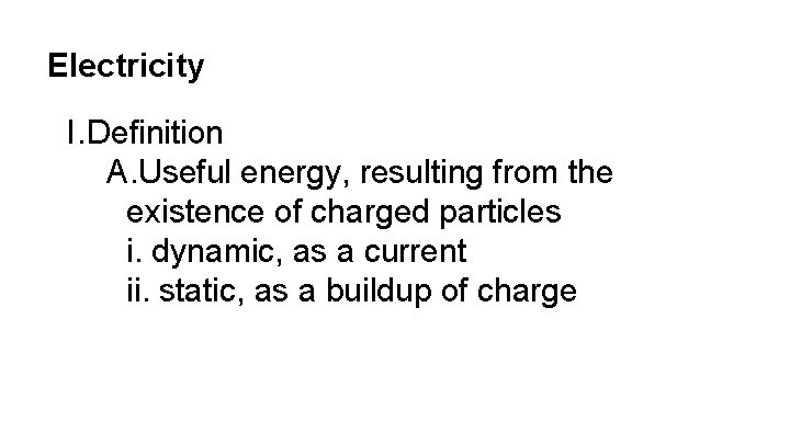 Electricity I. Definition A. Useful energy, resulting from the existence of charged particles i.