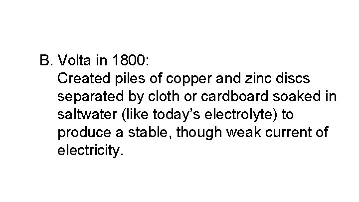 B. Volta in 1800: Created piles of copper and zinc discs separated by cloth