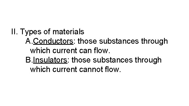 II. Types of materials A. Conductors: those substances through which current can flow. B.