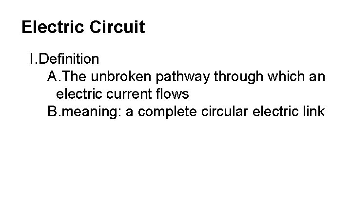 Electric Circuit I. Definition A. The unbroken pathway through which an electric current flows