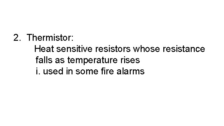 2. Thermistor: Heat sensitive resistors whose resistance falls as temperature rises i. used in