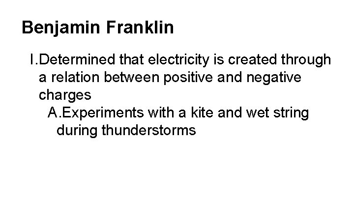 Benjamin Franklin I. Determined that electricity is created through a relation between positive and