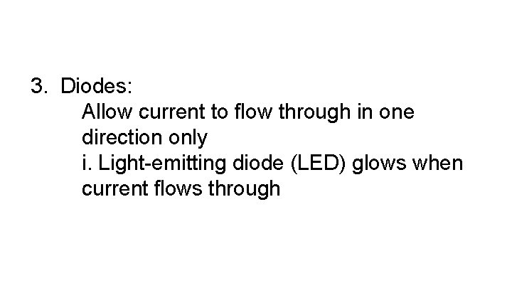 3. Diodes: Allow current to flow through in one direction only i. Light-emitting diode