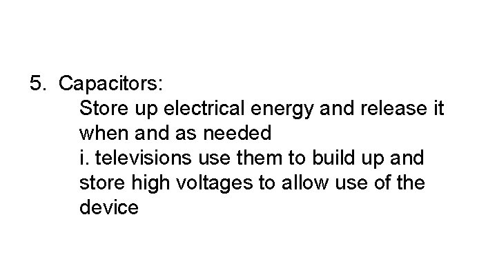 5. Capacitors: Store up electrical energy and release it when and as needed i.