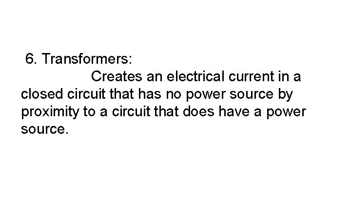 6. Transformers: Creates an electrical current in a closed circuit that has no power