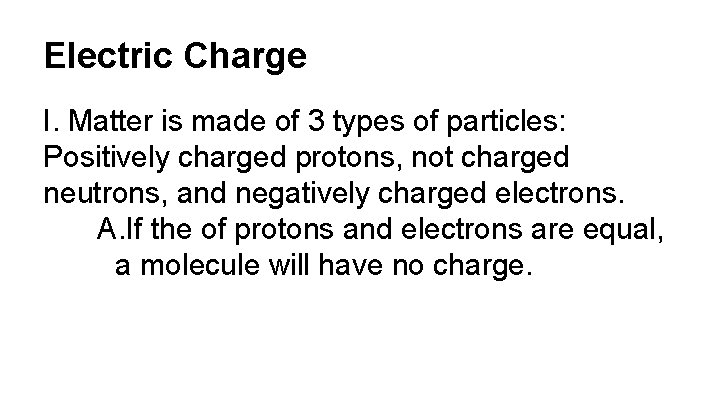 Electric Charge I. Matter is made of 3 types of particles: Positively charged protons,