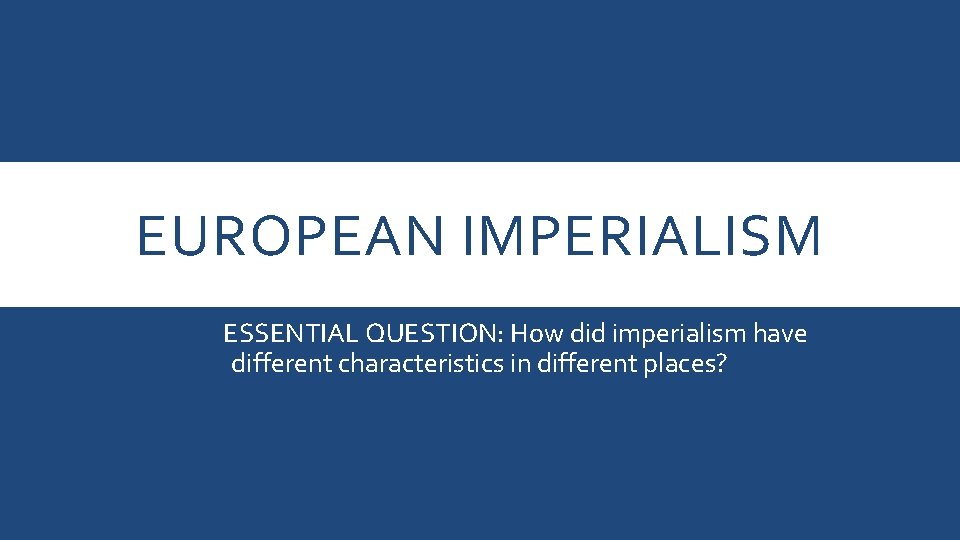 EUROPEAN IMPERIALISM ESSENTIAL QUESTION: How did imperialism have different characteristics in different places? 