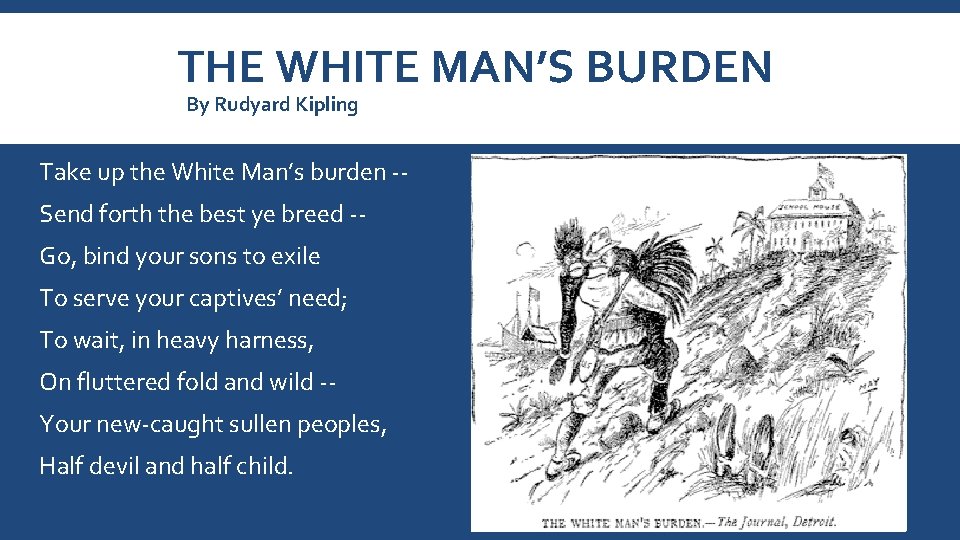 THE WHITE MAN’S BURDEN By Rudyard Kipling Take up the White Man’s burden -Send
