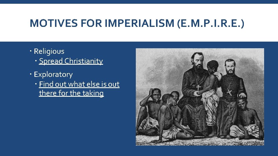 MOTIVES FOR IMPERIALISM (E. M. P. I. R. E. ) Religious Spread Christianity Exploratory