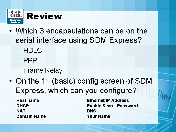 Review • Which 3 encapsulations can be on the serial interface using SDM Express? Review • Which 3 encapsulations can be on the serial interface using SDM Express?