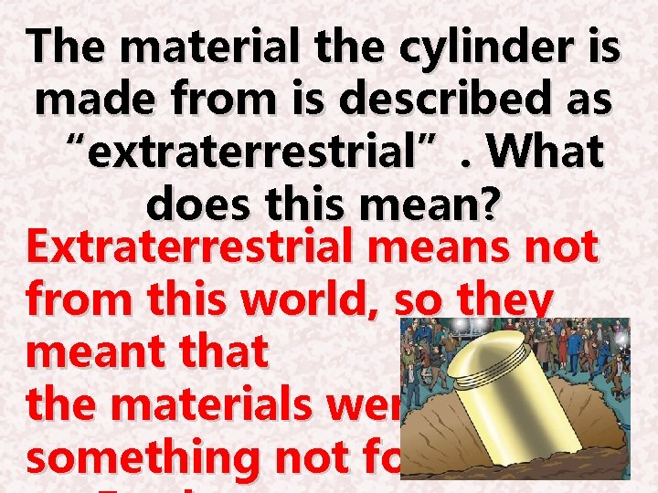 The material the cylinder is made from is described as “extraterrestrial”. What does this