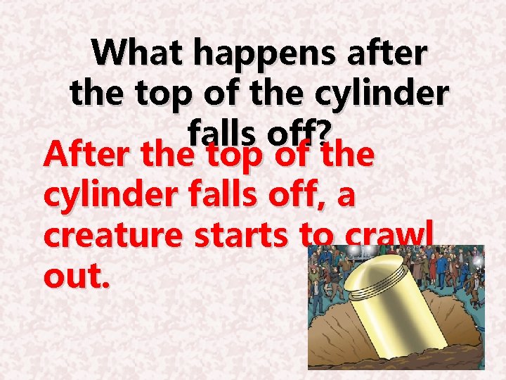 What happens after the top of the cylinder falls off? After the top of