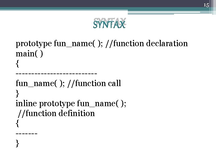 15 SYNTAX prototype fun_name( ); //function declaration main( ) { -------------fun_name( ); //function call