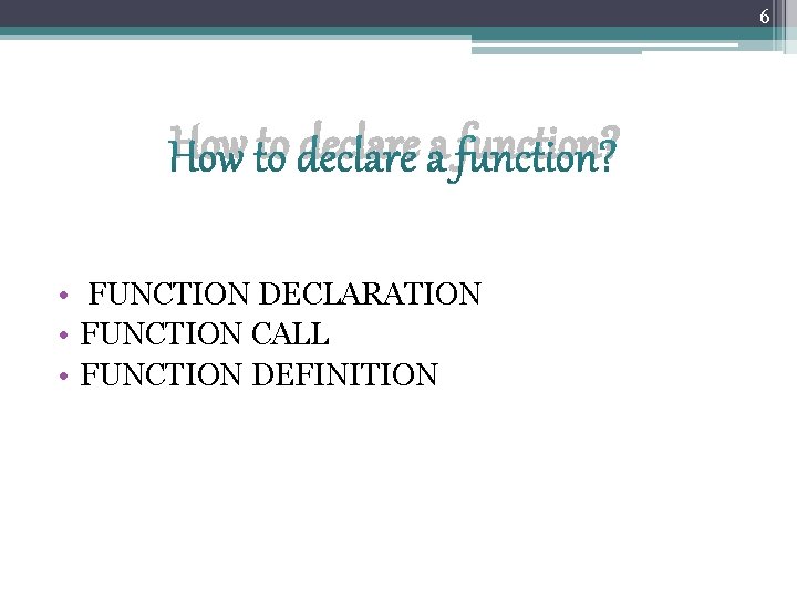 6 How to declare a function? • FUNCTION DECLARATION • FUNCTION CALL • FUNCTION