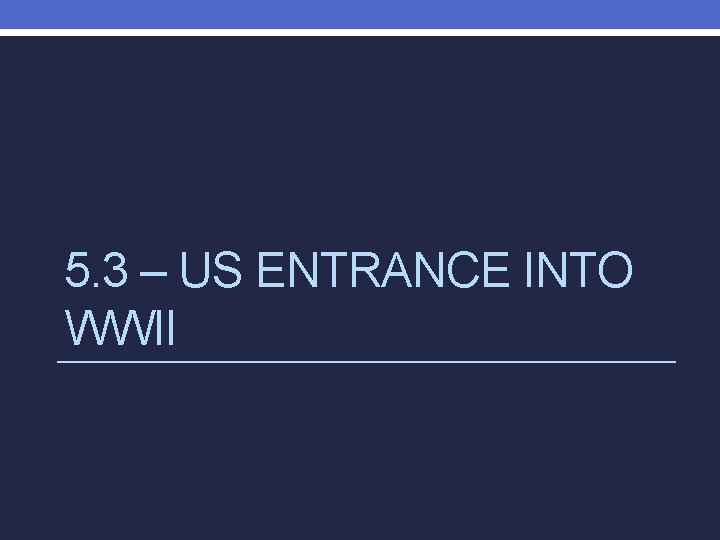 5. 3 – US ENTRANCE INTO WWII 
