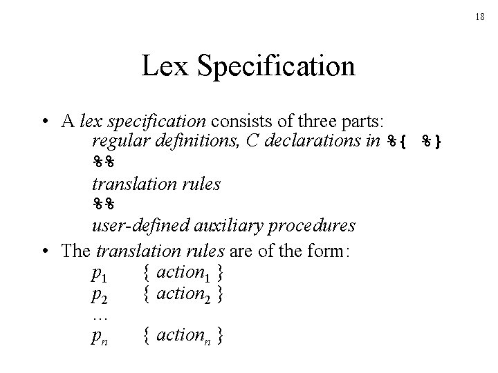 18 Lex Specification • A lex specification consists of three parts: regular definitions, C