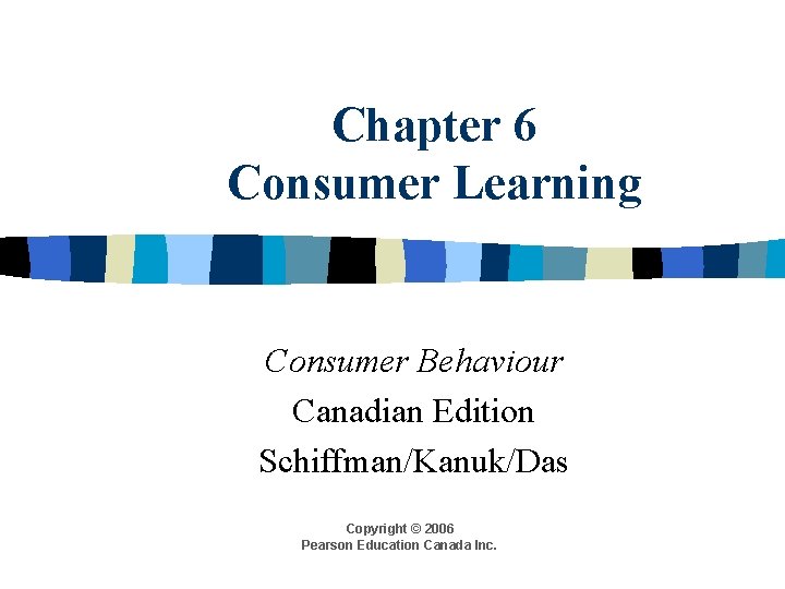 Chapter 6 Consumer Learning Consumer Behaviour Canadian Edition Schiffman/Kanuk/Das Copyright © 2006 Pearson Education