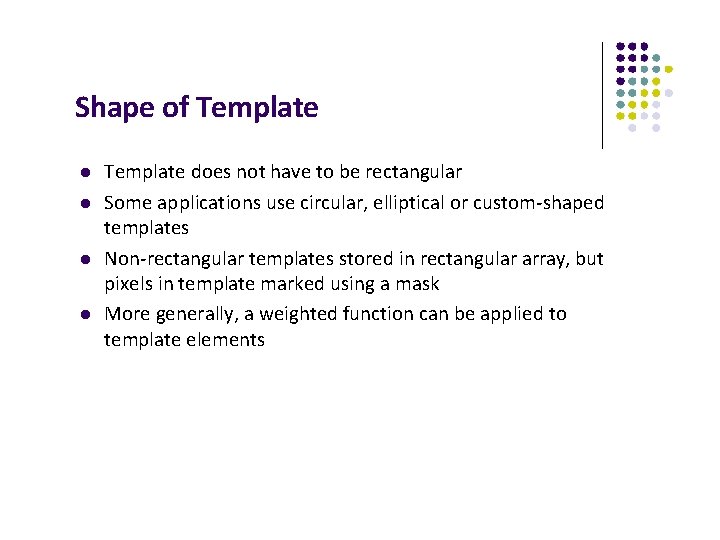 Shape of Template does not have to be rectangular Some applications use circular, elliptical