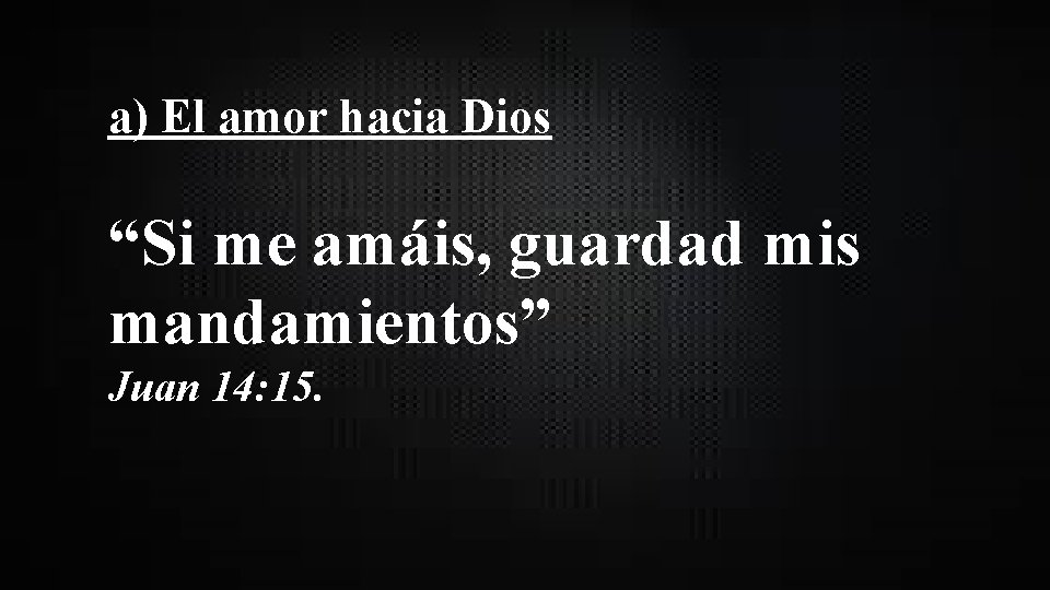 a) El amor hacia Dios “Si me amáis, guardad mis mandamientos” Juan 14: 15.