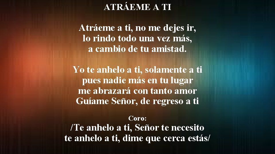 ATRÁEME A TI Atráeme a ti, no me dejes ir, lo rindo todo una