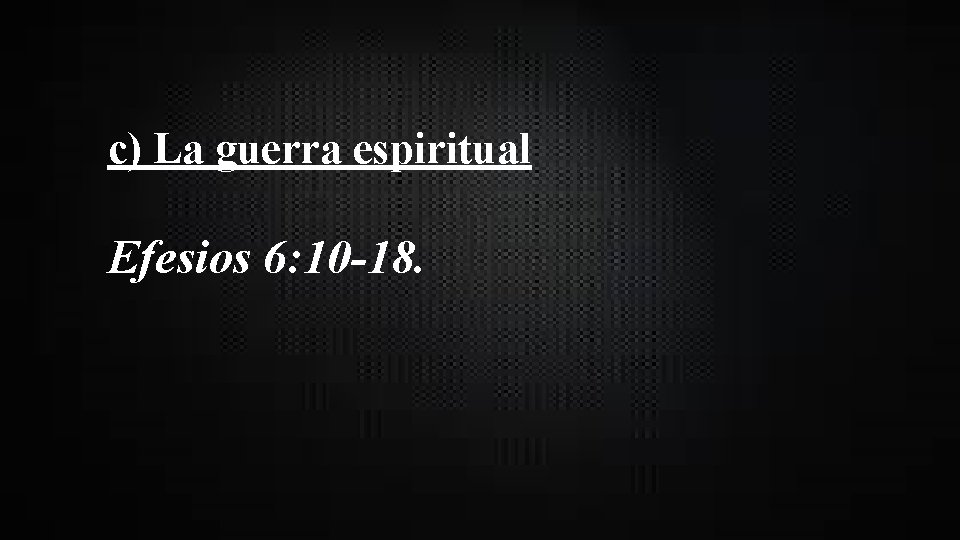 c) La guerra espiritual Efesios 6: 10 -18. 