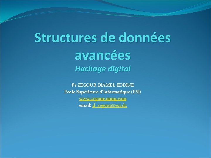 Structures de données avancées Hachage digital Pr ZEGOUR DJAMEL EDDINE Ecole Supérieure d’Informatique (ESI)