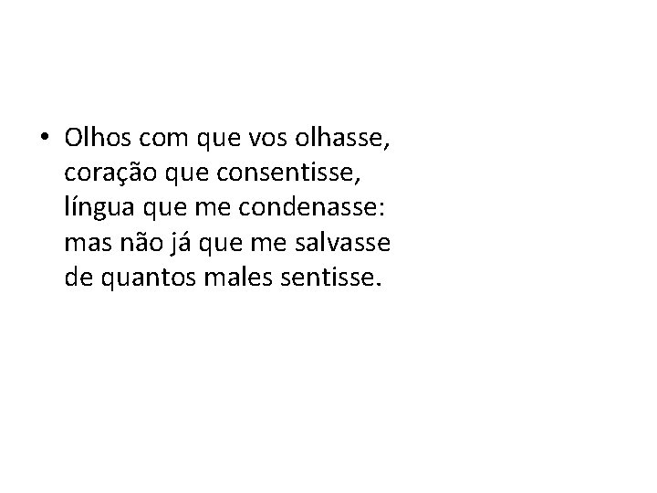  • Olhos com que vos olhasse, coração que consentisse, língua que me condenasse: