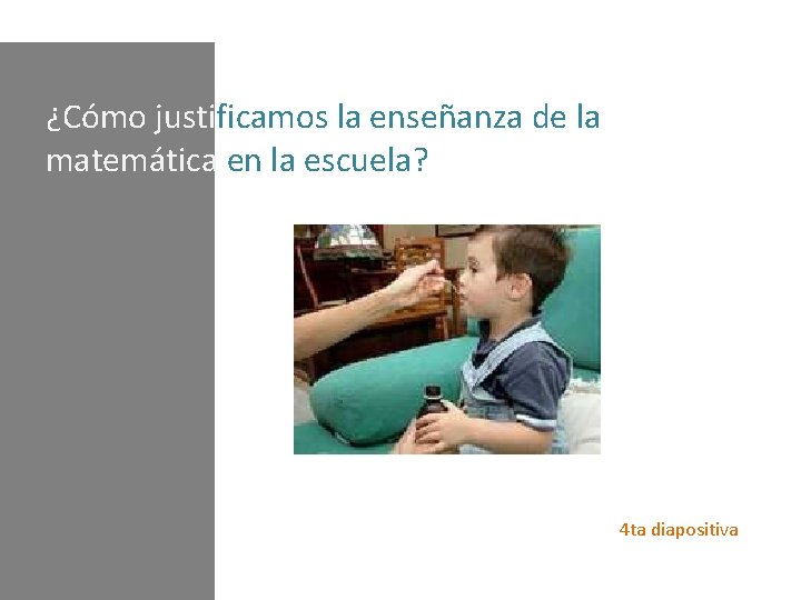 ¿Cómo justificamos la enseñanza de la matemática en la escuela? 4 ta diapositiva 