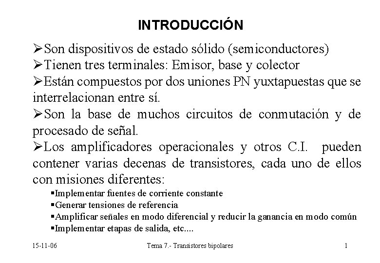 INTRODUCCIÓN ØSon dispositivos de estado sólido (semiconductores) ØTienen tres terminales: Emisor, base y colector INTRODUCCIÓN ØSon dispositivos de estado sólido (semiconductores) ØTienen tres terminales: Emisor, base y colector
