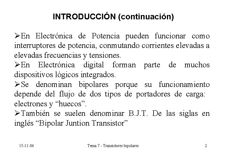 INTRODUCCIÓN (continuación) ØEn Electrónica de Potencia pueden funcionar como interruptores de potencia, conmutando corrientes INTRODUCCIÓN (continuación) ØEn Electrónica de Potencia pueden funcionar como interruptores de potencia, conmutando corrientes
