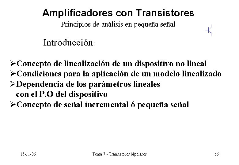 Amplificadores con Transistores Principios de análisis en pequeña señal Introducción: ØConcepto de linealización de Amplificadores con Transistores Principios de análisis en pequeña señal Introducción: ØConcepto de linealización de