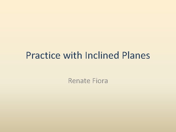 Practice with Inclined Planes Renate Fiora 
